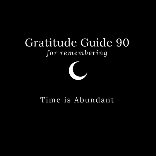 Gratitude Guide 90: For Remembering Time is Abundant